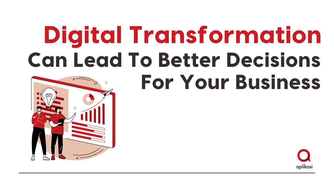 Digital Transformation Can Lead To Better Decisions For Your Business